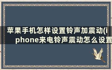 苹果手机怎样设置铃声加震动(iphone来电铃声震动怎么设置)