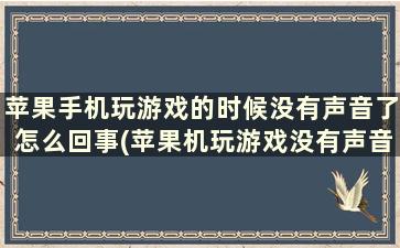 苹果手机玩游戏的时候没有声音了怎么回事(苹果机玩游戏没有声音怎么办)