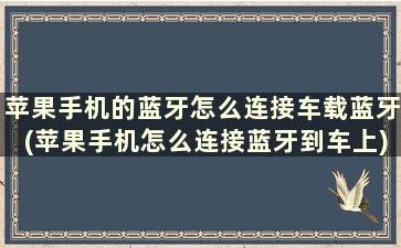 苹果手机的蓝牙怎么连接车载蓝牙(苹果手机怎么连接蓝牙到车上)