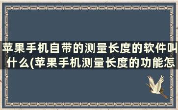 苹果手机自带的测量长度的软件叫什么(苹果手机测量长度的功能怎么用)