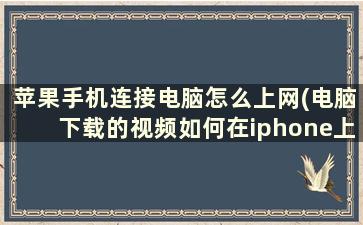 苹果手机连接电脑怎么上网(电脑下载的视频如何在iphone上播放)