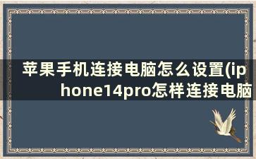 苹果手机连接电脑怎么设置(iphone14pro怎样连接电脑)