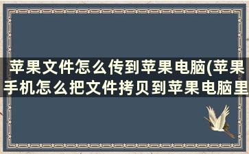 苹果文件怎么传到苹果电脑(苹果手机怎么把文件拷贝到苹果电脑里)