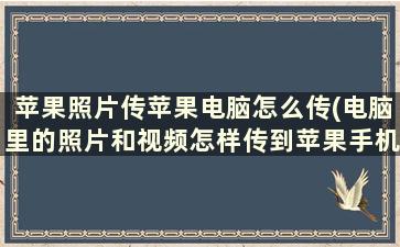 苹果照片传苹果电脑怎么传(电脑里的照片和视频怎样传到苹果手机上)