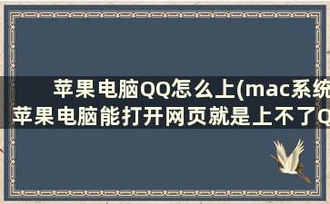 苹果电脑QQ怎么上(mac系统苹果电脑能打开网页就是上不了QQ为什么刚开始用苹果电脑)