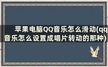 苹果电脑QQ音乐怎么滑动(qq音乐怎么设置成唱片转动的那种)