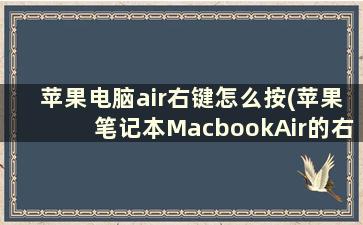 苹果电脑air右键怎么按(苹果笔记本MacbookAir的右键怎么点)