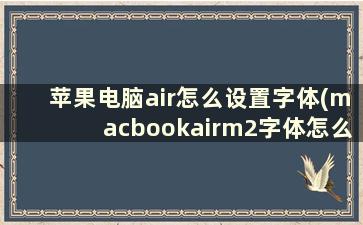 苹果电脑air怎么设置字体(macbookairm2字体怎么调大)