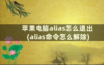 苹果电脑alias怎么退出(alias命令怎么解除)