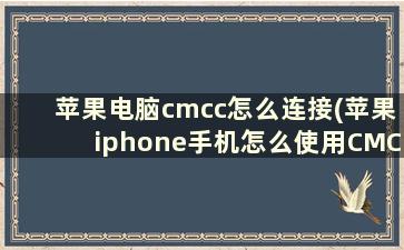 苹果电脑cmcc怎么连接(苹果iphone手机怎么使用CMCC网络)