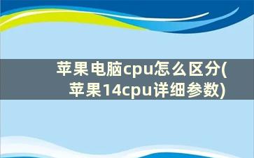 苹果电脑cpu怎么区分(苹果14cpu详细参数)