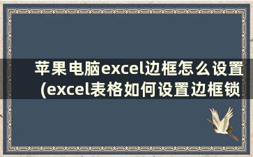 苹果电脑excel边框怎么设置(excel表格如何设置边框锁定)