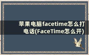 苹果电脑facetime怎么打电话(FaceTime怎么开)