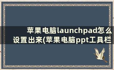 苹果电脑launchpad怎么设置出来(苹果电脑ppt工具栏怎么调出来)