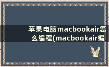 苹果电脑macbookair怎么编程(macbookair编程够用不)