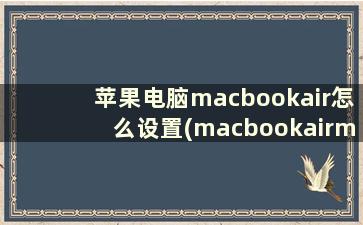 苹果电脑macbookair怎么设置(macbookairm1如何首次设置)