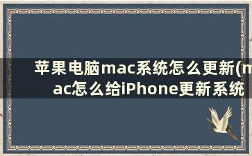 苹果电脑mac系统怎么更新(mac怎么给iPhone更新系统)