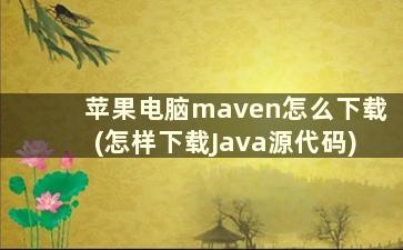 苹果电脑maven怎么下载(怎样下载Java源代码)