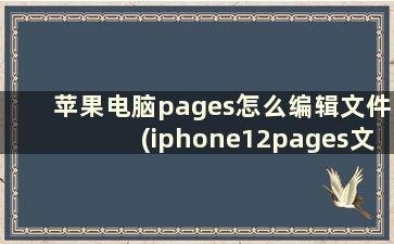 苹果电脑pages怎么编辑文件(iphone12pages文稿怎么编辑)