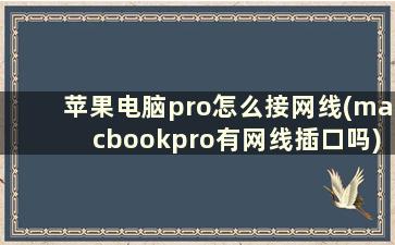 苹果电脑pro怎么接网线(macbookpro有网线插口吗)