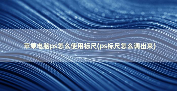 苹果电脑ps怎么使用标尺(ps标尺怎么调出来)