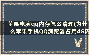 苹果电脑qq内存怎么清理(为什么苹果手机QQ浏览器占用4G内存怎么清理)