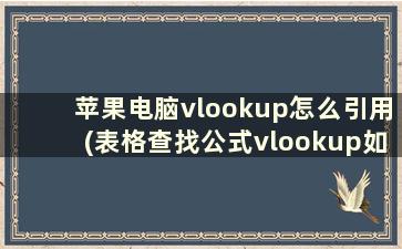 苹果电脑vlookup怎么引用(表格查找公式vlookup如何引用两列)