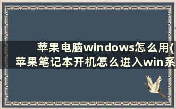 苹果电脑windows怎么用(苹果笔记本开机怎么进入win系统)