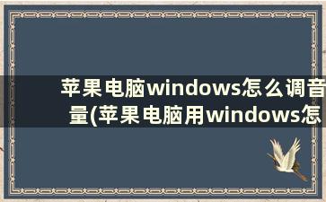 苹果电脑windows怎么调音量(苹果电脑用windows怎么调快捷键)