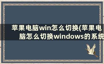 苹果电脑win怎么切换(苹果电脑怎么切换windows的系统)