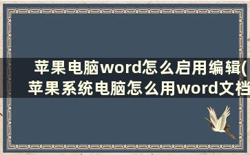 苹果电脑word怎么启用编辑(苹果系统电脑怎么用word文档)