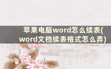 苹果电脑word怎么续表(word文档续表格式怎么弄)