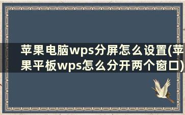 苹果电脑wps分屏怎么设置(苹果平板wps怎么分开两个窗口)