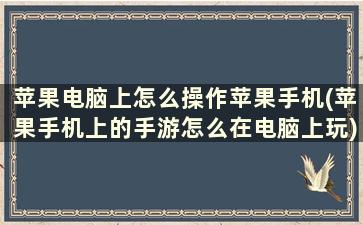 苹果电脑上怎么操作苹果手机(苹果手机上的手游怎么在电脑上玩)