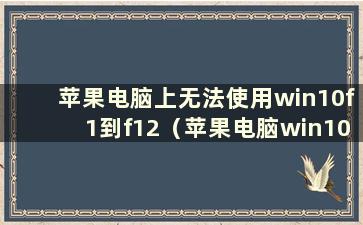 苹果电脑上无法使用win10f1到f12（苹果电脑win10系统如何使用f1-f12）