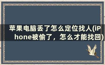 苹果电脑丢了怎么定位找人(iPhone被偷了，怎么才能找回)