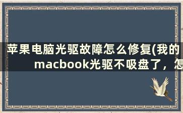 苹果电脑光驱故障怎么修复(我的macbook光驱不吸盘了，怎么办)