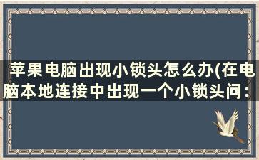 苹果电脑出现小锁头怎么办(在电脑本地连接中出现一个小锁头问：如何将之清除)