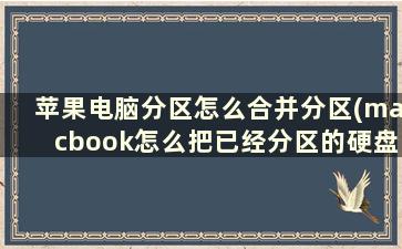 苹果电脑分区怎么合并分区(macbook怎么把已经分区的硬盘合并)