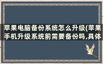 苹果电脑备份系统怎么升级(苹果手机升级系统前需要备份吗,具体步骤怎么备份)