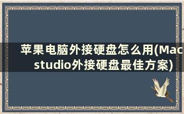 苹果电脑外接硬盘怎么用(Macstudio外接硬盘最佳方案)