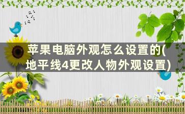 苹果电脑外观怎么设置的(地平线4更改人物外观设置)