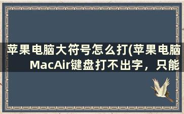 苹果电脑大符号怎么打(苹果电脑MacAir键盘打不出字，只能打出大写字母，数字键只能打出符号怎么回事！求助大神们)