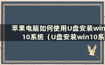 苹果电脑如何使用U盘安装win10系统（U盘安装win10系统教程）