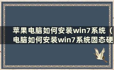 苹果电脑如何安装win7系统（电脑如何安装win7系统固态硬盘）