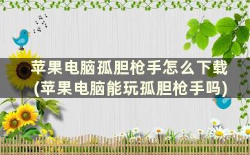 苹果电脑孤胆枪手怎么下载(苹果电脑能玩孤胆枪手吗)