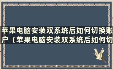 苹果电脑安装双系统后如何切换账户（苹果电脑安装双系统后如何切换桌面）