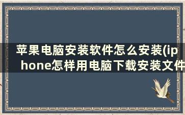 苹果电脑安装软件怎么安装(iphone怎样用电脑下载安装文件)