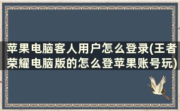 苹果电脑客人用户怎么登录(王者荣耀电脑版的怎么登苹果账号玩)