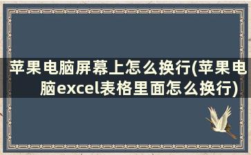 苹果电脑屏幕上怎么换行(苹果电脑excel表格里面怎么换行)